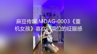 麻豆传媒 MDAG-0003《重机女孩》喜欢骑乘位的征服感