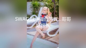 SWAG 妹子獨自芳賞…哥哥好想要