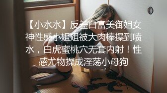 【小水水】反差白富美御姐女神性感小姐姐被大肉棒操到喷水，白虎蜜桃穴无套内射！性感尤物操成淫荡小母狗