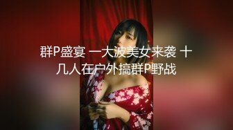 群P盛宴 一大波美女来袭 十几人在户外搞群P野战