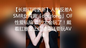 【长期订阅更新】人气反差ASMR女网黄「deerlong」OF性爱私拍 真的太会玩了！戴着肛塞女上位骑乘还要玩AV棒