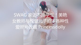 SWAG 家访不良学生！美艳女教师与校董儿子拍下各种性爱照片收藏 Princessdolly