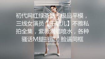 初代网红绿茶婊，极品平模，三线女演员【王瑞儿】不雅私拍全集，紫薇滴蜡喷水，各种骚话M腿挑逗，脸逼同框