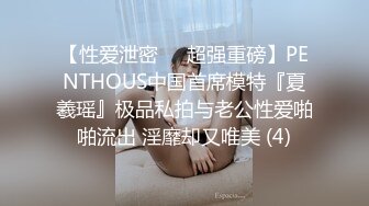 【性爱泄密❤️超强重磅】PENTHOUS中国首席模特『夏羲瑶』极品私拍与老公性爱啪啪流出 淫靡却又唯美 (4)