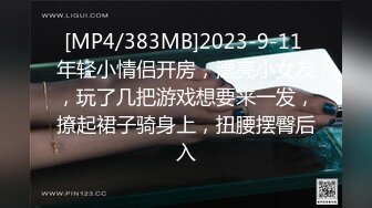 [MP4/383MB]2023-9-11 年轻小情侣开房，漂亮小女友，玩了几把游戏想要来一发，撩起裙子骑身上，扭腰摆臀后入