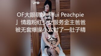 OF大眼萌妹「Yui Peachpie」情趣粉红少女服务金主爸爸被无套爆操小穴射了一肚子精液