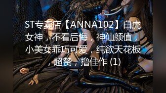 ST专卖店【ANNA102】白虎女神，不看后悔，神仙颜值，小美女乖巧可爱，纯欲天花板，超赞，撸佳作 (1)