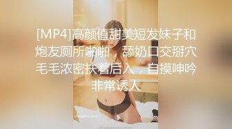 [MP4]高颜值甜美短发妹子和炮友厕所啪啪，舔奶口交掰穴毛毛浓密扶着后入，自摸呻吟非常诱人