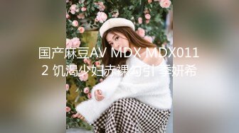 国产麻豆AV MDX MDX0112 饥渴少妇赤裸勾引 季妍希