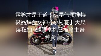 露脸才是王道！明星气质推特极品拜金女神【小村花】大尺度私拍~蜂腰蜜桃臀被金主各种肏