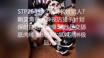 STP26498 ?高端名妓猎人? 斯文禽兽大神夜店猎杀计划 保时捷站台嫩模 黑丝足交舔舐肉棒 爆肏骚穴飙射浇淋极品尤物